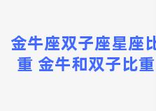 金牛座双子座星座比重 金牛和双子比重